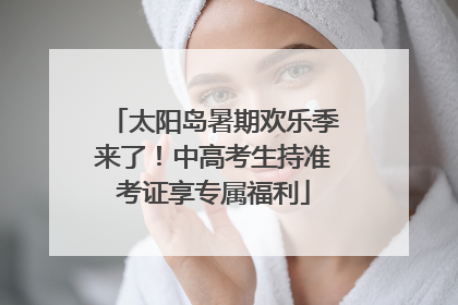 太阳岛暑期欢乐季来了！中高考生持准考证享专属福利